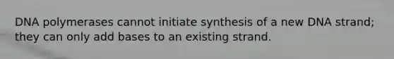 DNA polymerases cannot initiate synthesis of a new DNA strand; they can only add bases to an existing strand.