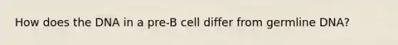 How does the DNA in a pre-B cell differ from germline DNA?