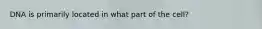 DNA is primarily located in what part of the cell?