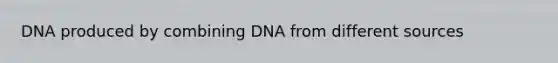 DNA produced by combining DNA from different sources