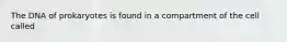 The DNA of prokaryotes is found in a compartment of the cell called