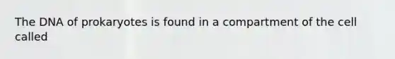 The DNA of prokaryotes is found in a compartment of the cell called