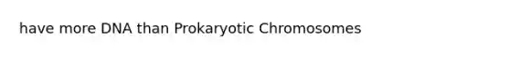 have more DNA than Prokaryotic Chromosomes