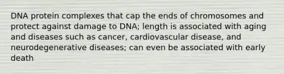 DNA protein complexes that cap the ends of chromosomes and protect against damage to DNA; length is associated with aging and diseases such as cancer, cardiovascular disease, and neurodegenerative diseases; can even be associated with early death