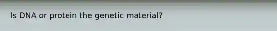Is DNA or protein the genetic material?