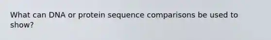 What can DNA or protein sequence comparisons be used to show?