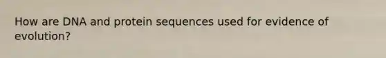How are DNA and protein sequences used for evidence of evolution?