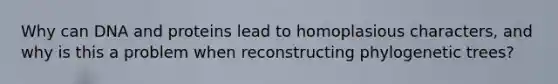 Why can DNA and proteins lead to homoplasious characters, and why is this a problem when reconstructing phylogenetic trees?