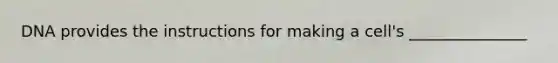 DNA provides the instructions for making a cell's _______________