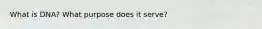 What is DNA? What purpose does it serve?