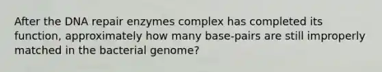 After the DNA repair enzymes complex has completed its function, approximately how many base-pairs are still improperly matched in the bacterial genome?