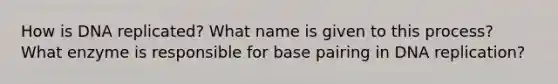 How is DNA replicated? What name is given to this process? What enzyme is responsible for base pairing in <a href='https://www.questionai.com/knowledge/kofV2VQU2J-dna-replication' class='anchor-knowledge'>dna replication</a>?