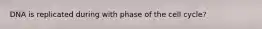 DNA is replicated during with phase of the cell cycle?