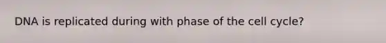 DNA is replicated during with phase of the cell cycle?