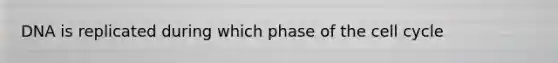 DNA is replicated during which phase of the cell cycle