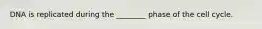 DNA is replicated during the ________ phase of the cell cycle.