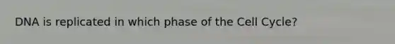 DNA is replicated in which phase of the Cell Cycle?