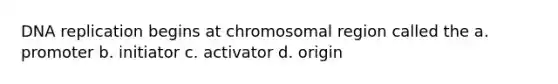 DNA replication begins at chromosomal region called the a. promoter b. initiator c. activator d. origin