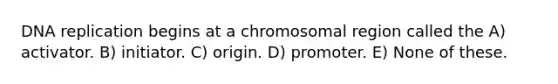 <a href='https://www.questionai.com/knowledge/kofV2VQU2J-dna-replication' class='anchor-knowledge'>dna replication</a> begins at a chromosomal region called the A) activator. B) initiator. C) origin. D) promoter. E) None of these.