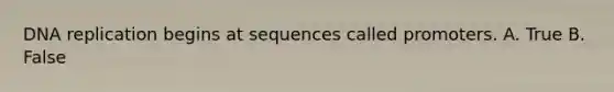 <a href='https://www.questionai.com/knowledge/kofV2VQU2J-dna-replication' class='anchor-knowledge'>dna replication</a> begins at sequences called promoters. A. True B. False