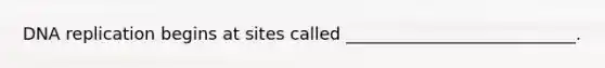 DNA replication begins at sites called ___________________________.