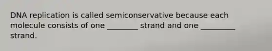 DNA replication is called semiconservative because each molecule consists of one ________ strand and one _________ strand.