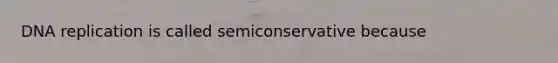 <a href='https://www.questionai.com/knowledge/kofV2VQU2J-dna-replication' class='anchor-knowledge'>dna replication</a> is called semiconservative because