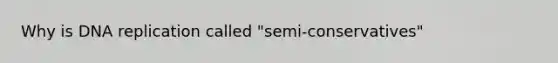 Why is DNA replication called "semi-conservatives"