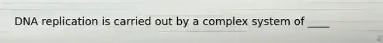 DNA replication is carried out by a complex system of ____