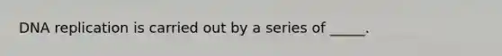 DNA replication is carried out by a series of _____.