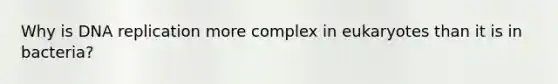 Why is <a href='https://www.questionai.com/knowledge/kofV2VQU2J-dna-replication' class='anchor-knowledge'>dna replication</a> more complex in eukaryotes than it is in bacteria?