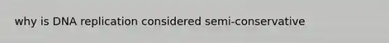 why is DNA replication considered semi-conservative