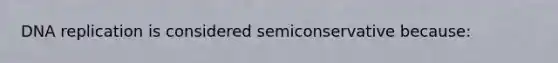 <a href='https://www.questionai.com/knowledge/kofV2VQU2J-dna-replication' class='anchor-knowledge'>dna replication</a> is considered semiconservative because: