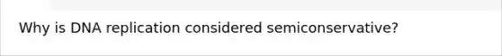 Why is <a href='https://www.questionai.com/knowledge/kofV2VQU2J-dna-replication' class='anchor-knowledge'>dna replication</a> considered semiconservative?
