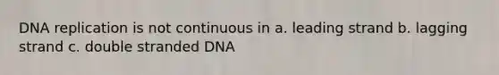 <a href='https://www.questionai.com/knowledge/kofV2VQU2J-dna-replication' class='anchor-knowledge'>dna replication</a> is not continuous in a. leading strand b. lagging strand c. double stranded DNA