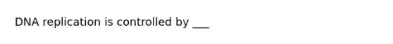 DNA replication is controlled by ___