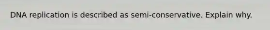 <a href='https://www.questionai.com/knowledge/kofV2VQU2J-dna-replication' class='anchor-knowledge'>dna replication</a> is described as semi-conservative. Explain why.