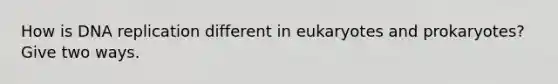 How is DNA replication different in eukaryotes and prokaryotes? Give two ways.