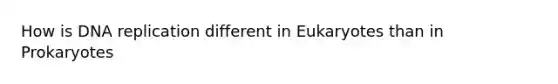 How is DNA replication different in Eukaryotes than in Prokaryotes