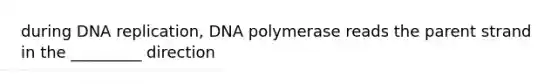 during <a href='https://www.questionai.com/knowledge/kofV2VQU2J-dna-replication' class='anchor-knowledge'>dna replication</a>, DNA polymerase reads the parent strand in the _________ direction