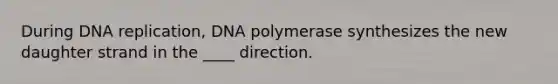 During <a href='https://www.questionai.com/knowledge/kofV2VQU2J-dna-replication' class='anchor-knowledge'>dna replication</a>, DNA polymerase synthesizes the new daughter strand in the ____ direction.