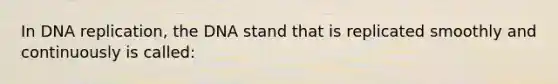 In DNA replication, the DNA stand that is replicated smoothly and continuously is called: