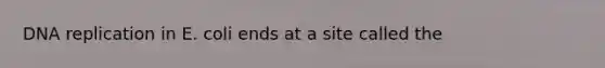 <a href='https://www.questionai.com/knowledge/kofV2VQU2J-dna-replication' class='anchor-knowledge'>dna replication</a> in E. coli ends at a site called the