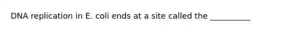 <a href='https://www.questionai.com/knowledge/kofV2VQU2J-dna-replication' class='anchor-knowledge'>dna replication</a> in E. coli ends at a site called the __________