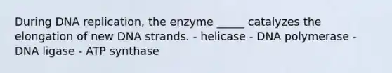 During <a href='https://www.questionai.com/knowledge/kofV2VQU2J-dna-replication' class='anchor-knowledge'>dna replication</a>, the enzyme _____ catalyzes the elongation of new DNA strands. - helicase - DNA polymerase - DNA ligase - ATP synthase