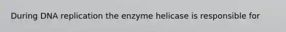 During <a href='https://www.questionai.com/knowledge/kofV2VQU2J-dna-replication' class='anchor-knowledge'>dna replication</a> the enzyme helicase is responsible for