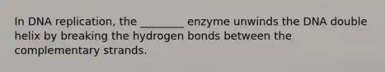 In DNA replication, the ________ enzyme unwinds the DNA double helix by breaking the hydrogen bonds between the complementary strands.