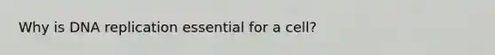 Why is DNA replication essential for a cell?