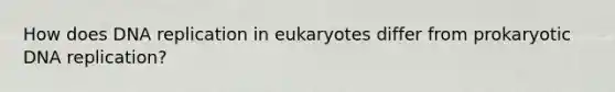 How does <a href='https://www.questionai.com/knowledge/kofV2VQU2J-dna-replication' class='anchor-knowledge'>dna replication</a> in eukaryotes differ from prokaryotic DNA replication?