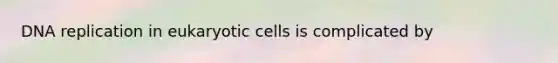 <a href='https://www.questionai.com/knowledge/kofV2VQU2J-dna-replication' class='anchor-knowledge'>dna replication</a> in eukaryotic cells is complicated by